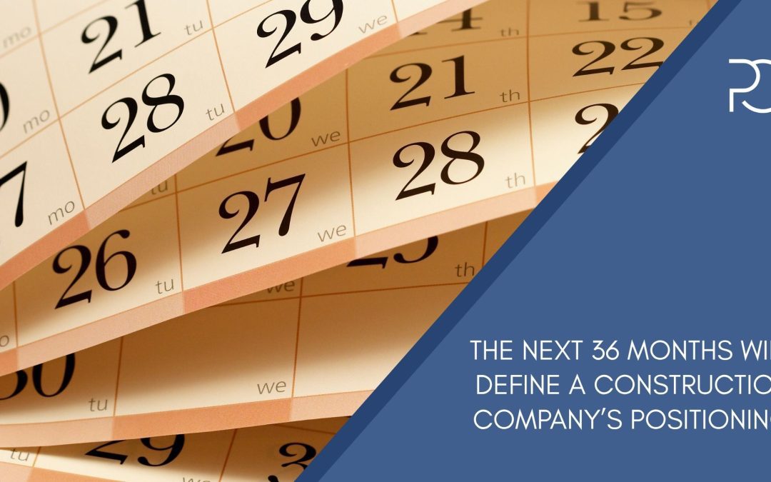 The Next 36 Months Will Define a Construction Company’s Positioning